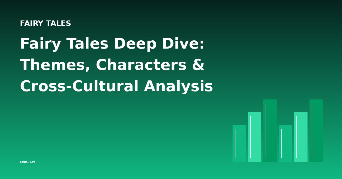 Fairy Tales Deep Dive: Themes, Characters & Cross-Cultural Analysis