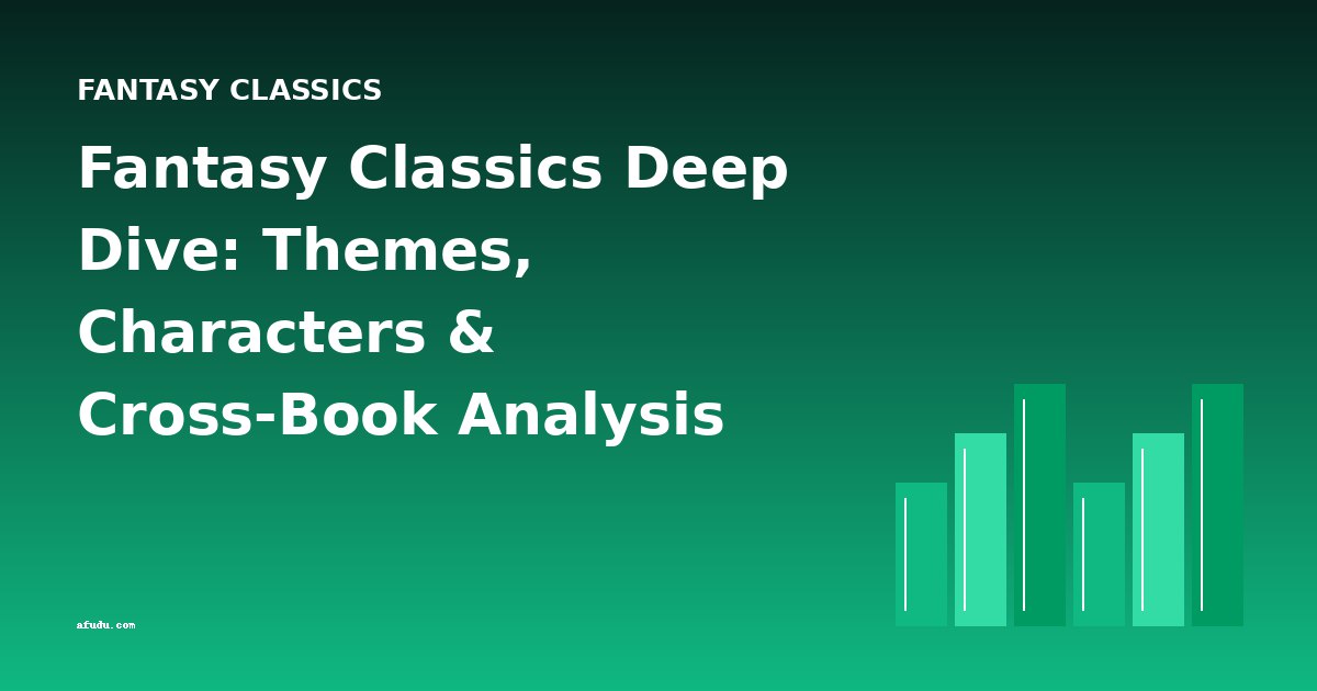 Fantasy Classics Deep Dive: Themes, Characters & Cross-Book Analysis